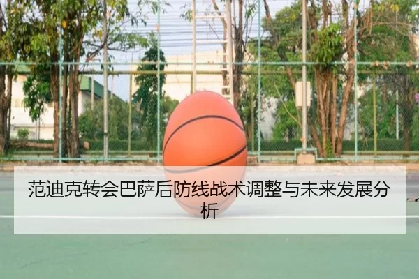 范迪克转会巴萨后防线战术调整与未来发展分析