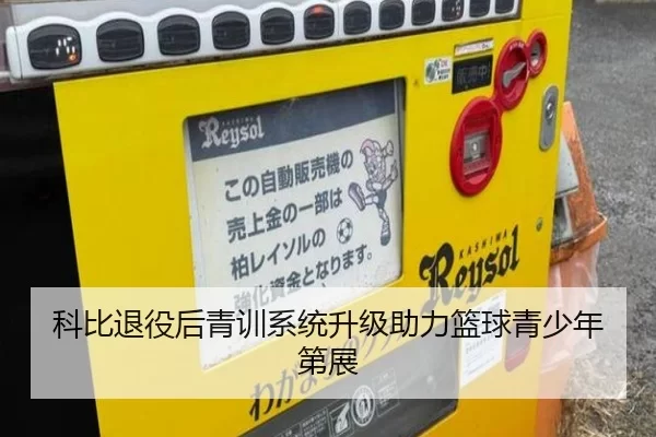 科比退役后青训系统升级助力篮球青少年第展