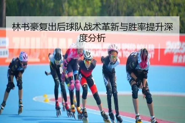 林书豪复出后球队战术革新与胜率提升深度分析