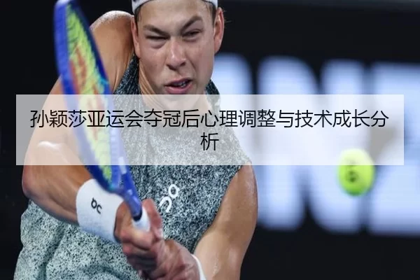 孙颖莎亚运会夺冠后心理调整与技术成长分析